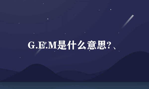 G.E.M是什么意思?、