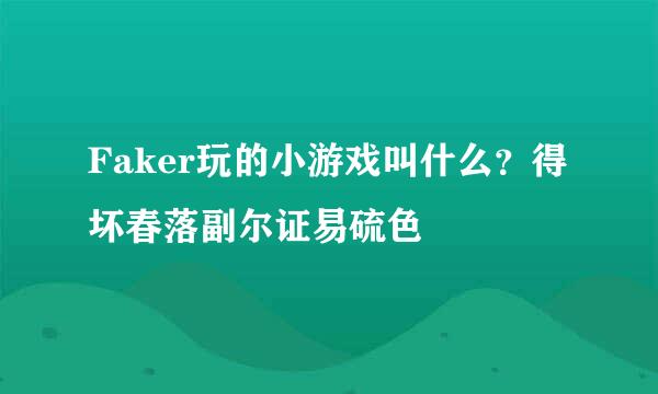 Faker玩的小游戏叫什么？得坏春落副尔证易硫色