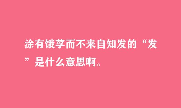 涂有饿莩而不来自知发的“发”是什么意思啊。