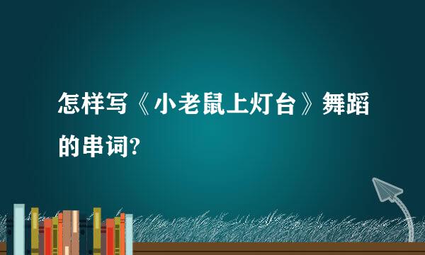 怎样写《小老鼠上灯台》舞蹈的串词?