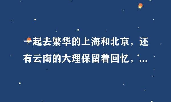 一起去繁华的上海和北京，还有云南的大理保留着回忆，这样才有意义，这里的才啥意思来自？意思就是说只有这三