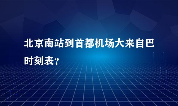 北京南站到首都机场大来自巴时刻表？