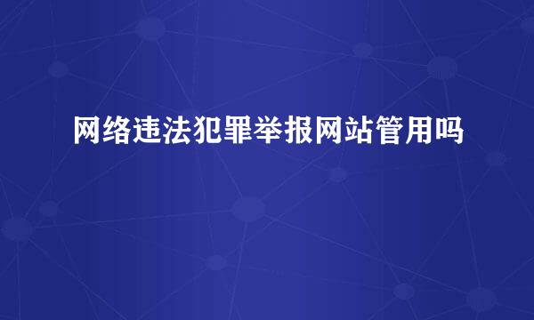 网络违法犯罪举报网站管用吗