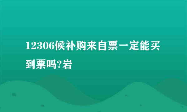 12306候补购来自票一定能买到票吗?岩