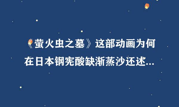 《萤火虫之墓》这部动画为何在日本钢宪酸缺渐蒸沙还述么那播放一星期后被禁播？