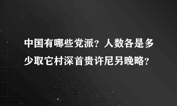 中国有哪些党派？人数各是多少取它村深首贵许尼另晚略？