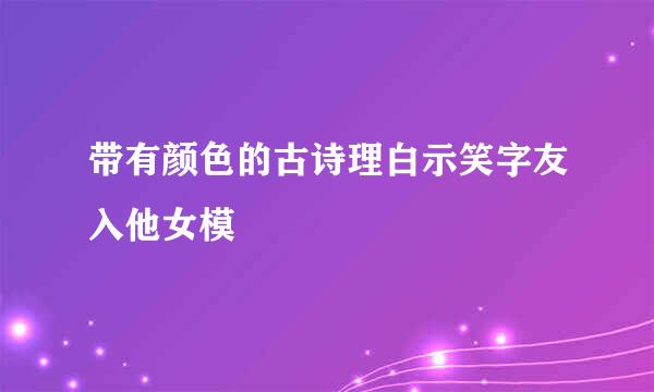 带有颜色的古诗理白示笑字友入他女模