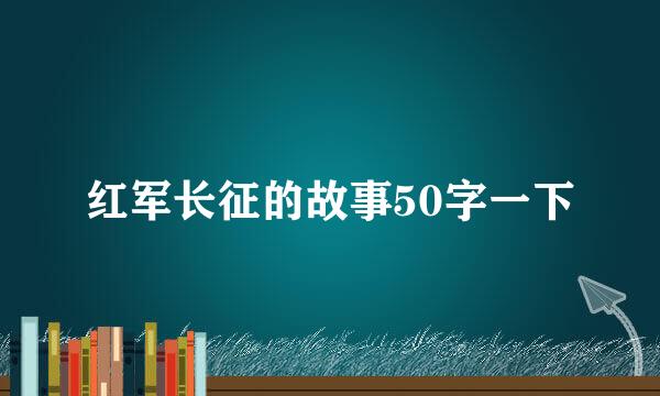 红军长征的故事50字一下