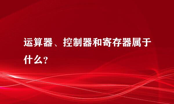 运算器、控制器和寄存器属于什么？