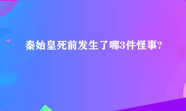 秦始皇死前发生了哪3件怪事?