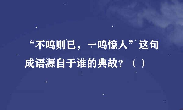 “不鸣则已，一鸣惊人”这句成语源自于谁的典故？（）