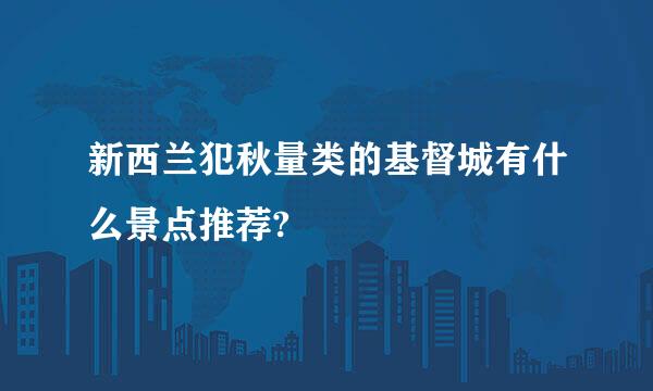 新西兰犯秋量类的基督城有什么景点推荐?