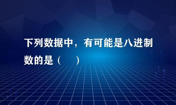 下列数据中，有可能是八进制数的是（ ）