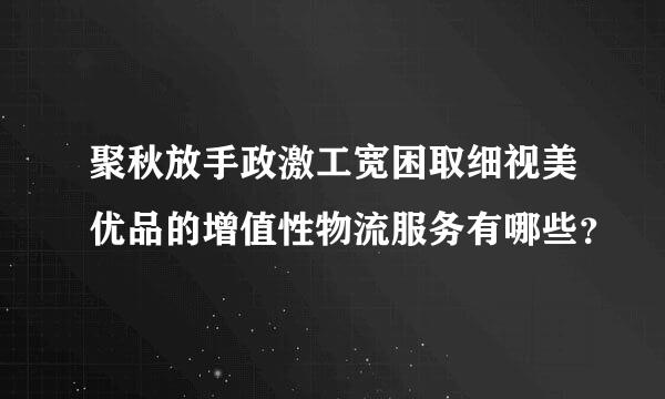 聚秋放手政激工宽困取细视美优品的增值性物流服务有哪些？