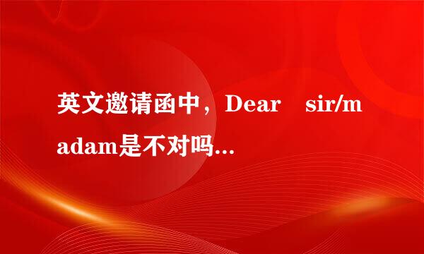 英文邀请函中，Dear sir/madam是不对吗？非得用Dear Madam/sir才是国际惯例？