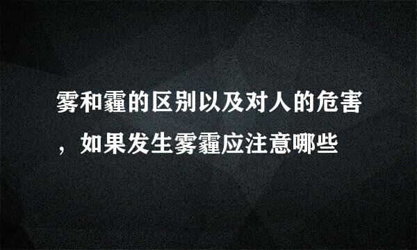 雾和霾的区别以及对人的危害，如果发生雾霾应注意哪些