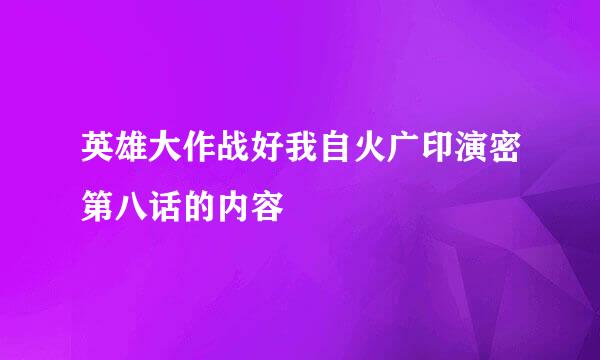 英雄大作战好我自火广印演密第八话的内容