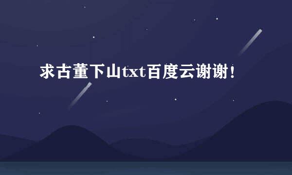 求古董下山txt百度云谢谢！