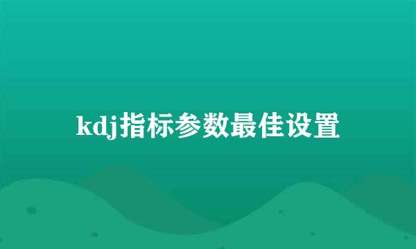 kdj指标参数最佳设置