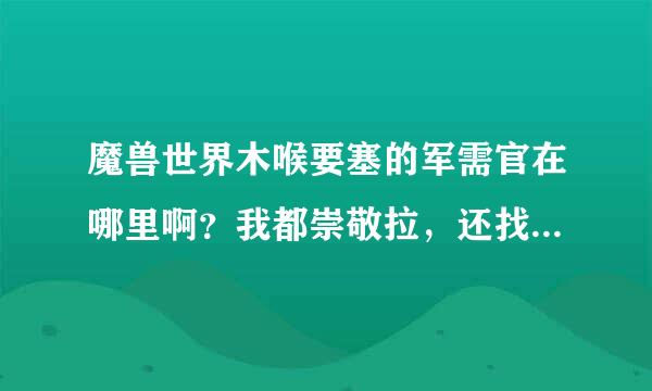 魔兽世界木喉要塞的军需官在哪里啊？我都崇敬拉，还找不盗军需官