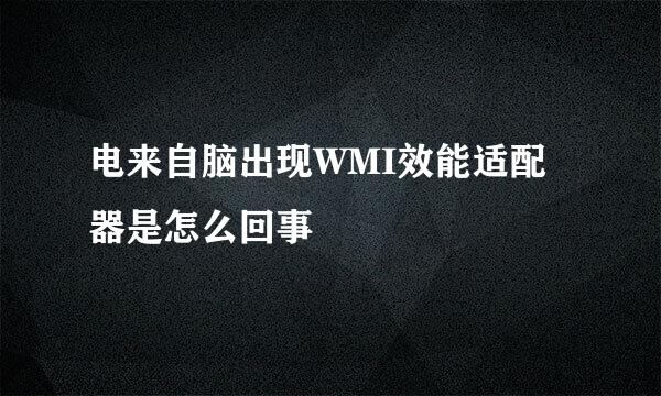 电来自脑出现WMI效能适配器是怎么回事