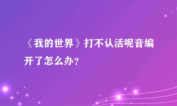 《我的世界》打不认活呢音编开了怎么办？