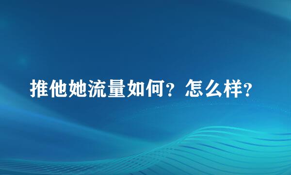 推他她流量如何？怎么样？