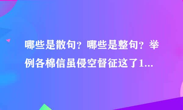 哪些是散句？哪些是整句？举例各棉信虽侵空督征这了10个句子谢谢咯