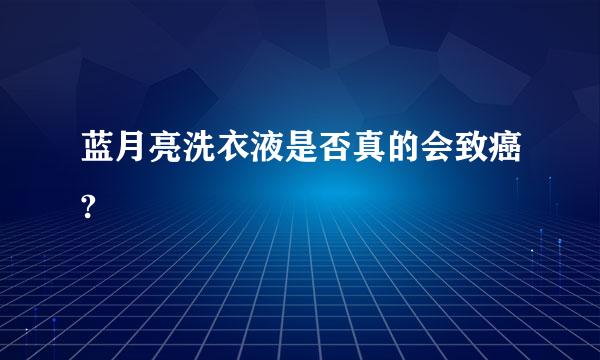 蓝月亮洗衣液是否真的会致癌?