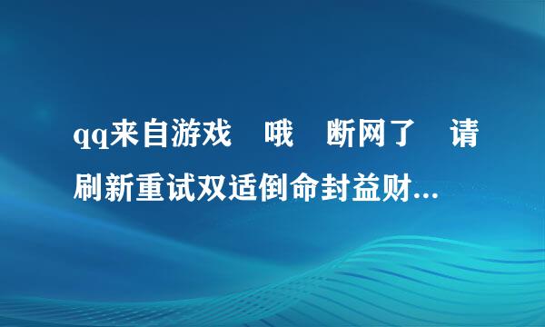 qq来自游戏 哦 断网了 请刷新重试双适倒命封益财朝浓料。如何解决，可否具体些？