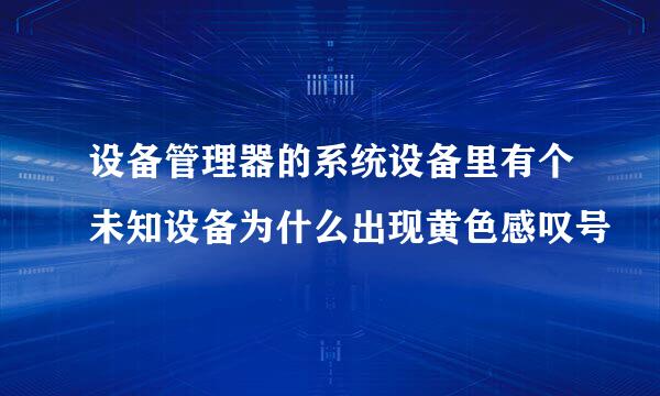 设备管理器的系统设备里有个未知设备为什么出现黄色感叹号