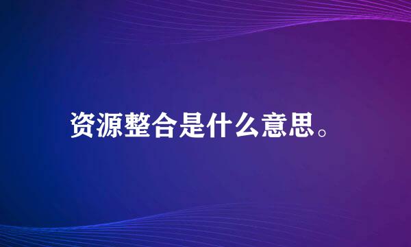 资源整合是什么意思。