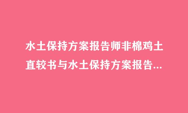 水土保持方案报告师非棉鸡土直较书与水土保持方案报告表有何区别?