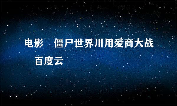 电影 僵尸世界川用爱商大战 百度云