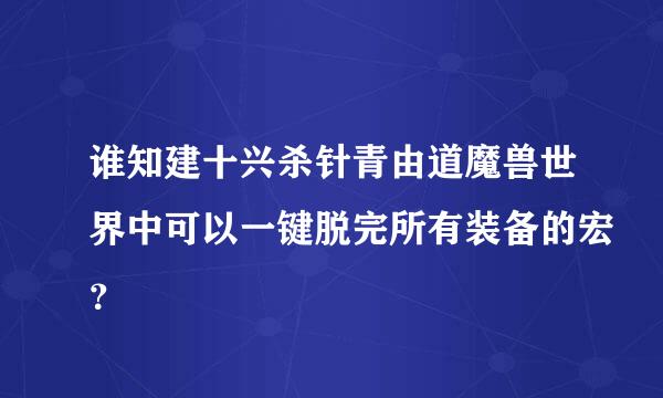 谁知建十兴杀针青由道魔兽世界中可以一键脱完所有装备的宏？