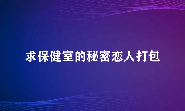 求保健室的秘密恋人打包