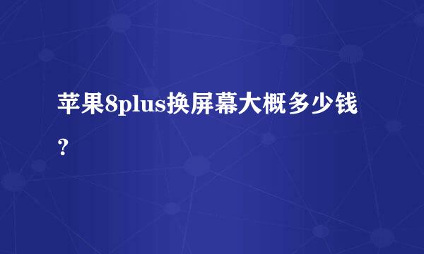 苹果8plus换屏幕大概多少钱？