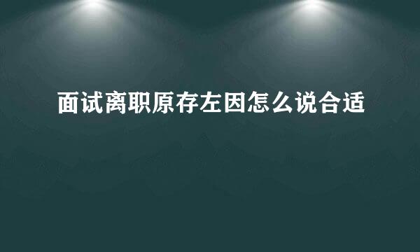 面试离职原存左因怎么说合适