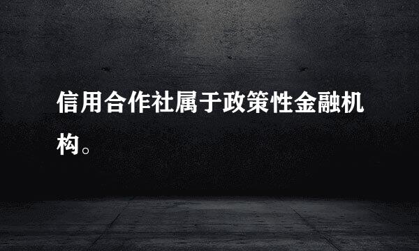 信用合作社属于政策性金融机构。