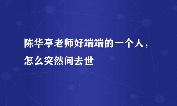 陈华亭老师好端端的一个人，怎么突然间去世