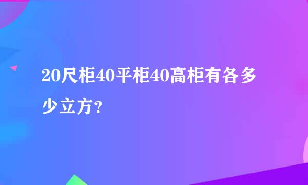 20尺柜40平柜40高柜有各多少立方？