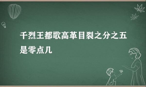 千烈王都歌高革目裂之分之五是零点几