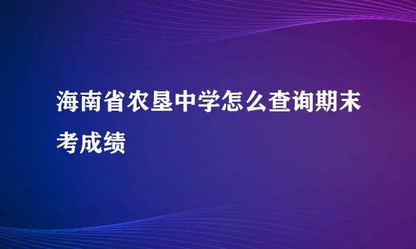 海南省农垦中学怎么查询期末考成绩