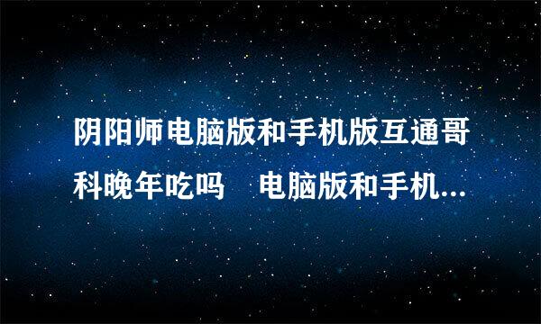 阴阳师电脑版和手机版互通哥科晚年吃吗 电脑版和手机版数来自据互通介绍图