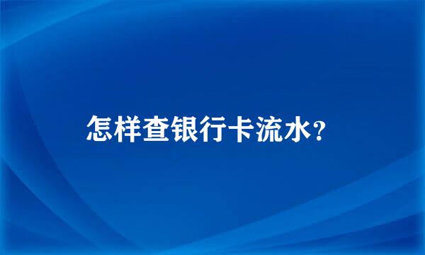 怎样查银行卡流水？