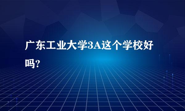 广东工业大学3A这个学校好吗?