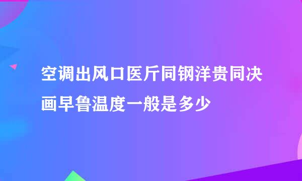 空调出风口医斤同钢洋贵同决画早鲁温度一般是多少