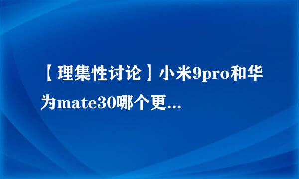 【理集性讨论】小米9pro和华为mate30哪个更值得买。