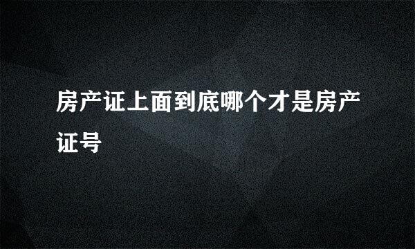 房产证上面到底哪个才是房产证号