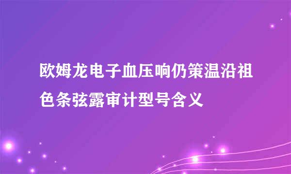 欧姆龙电子血压响仍策温沿祖色条弦露审计型号含义